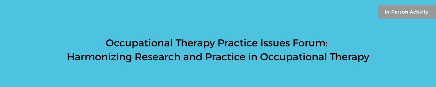 Occupational Therapy Practice Issues Forum:  Harmonizing Research and Practice in Occupational Therapy Banner